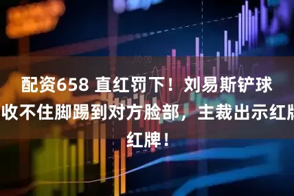 配资658 直红罚下！刘易斯铲球后收不住脚踢到对方脸部，主裁出示红牌！