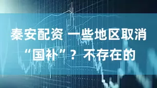 秦安配资 一些地区取消“国补”？不存在的