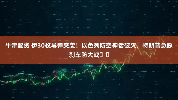 牛津配资 伊30枚导弹突袭！以色列防空神话破灭，特朗普急踩刹车防大战​​