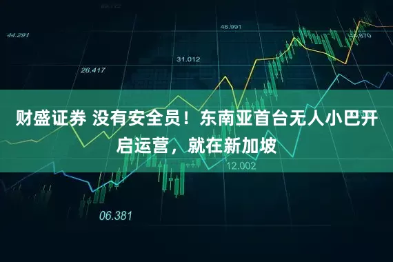 财盛证券 没有安全员！东南亚首台无人小巴开启运营，就在新加坡