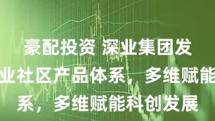豪配投资 深业集团发布全新产业社区产品体系，多维赋能科创发展