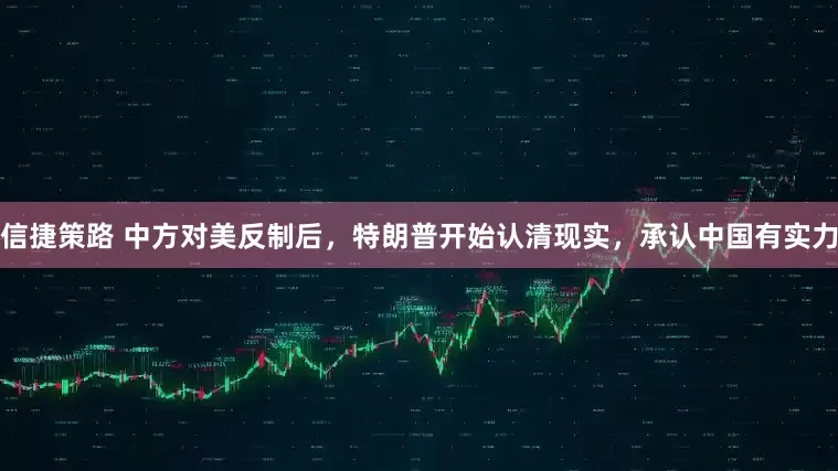 信捷策路 中方对美反制后，特朗普开始认清现实，承认中国有实力