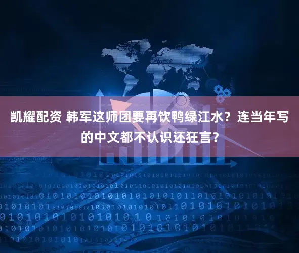 凯耀配资 韩军这师团要再饮鸭绿江水？连当年写的中文都不认识还狂言？