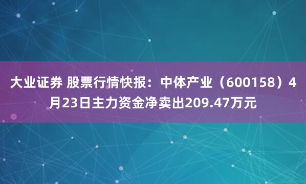 大业证券 股票行情快报：中体产业（600158）4月23日主力资金净卖出209.47万元