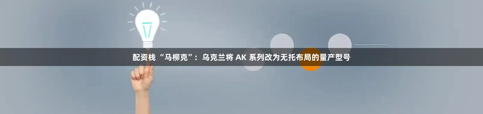 配资栈 “马柳克”：乌克兰将 AK 系列改为无托布局的量产型号
