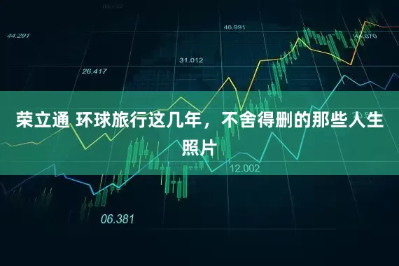 荣立通 环球旅行这几年，不舍得删的那些人生照片