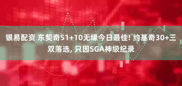 银易配资 东契奇51+10无缘今日最佳! 约基奇30+三双落选, 只因SGA神级纪录